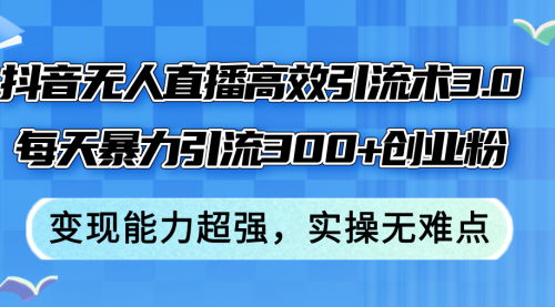 抖音无人直播高效引流术3.0，每天暴力引流300+创业粉