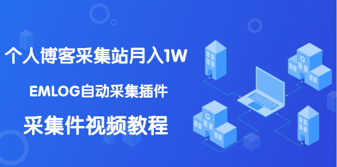 个人博客采集站月入1W+EMLOG自动采集插件+采集件视频教程