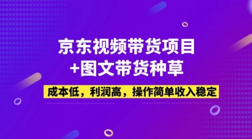 京东视频带货项目+图文带货种草，成本低，利润高，操作简单收入稳定 