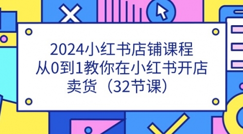 2024小红书店铺课程，从0到1教你在小红书开店卖货