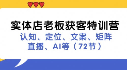 实体店老板获客特训营：认知、定位、文案、矩阵、直播、AI等