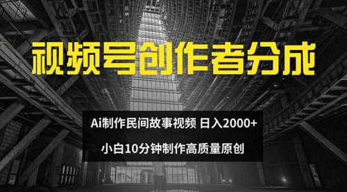 视频号创作者分成 ai制作民间故事 新手小白10分钟制作高质量视频