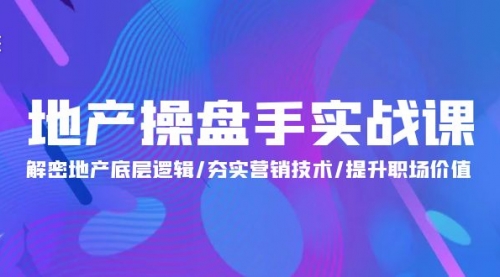 地产 操盘手实战课：解密地产底层逻辑/夯实营销技术/提升职场价值