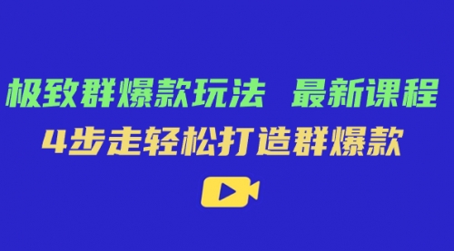 极致·群爆款玩法，最新课程，4步走轻松打造群爆款