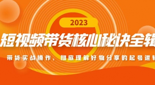 短视频带货核心秘诀全辑：带货实战操作，彻底理解好物分享的起号逻辑