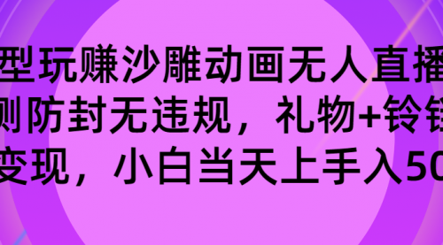 玩赚沙雕动画无人直播，防封无违规，礼物+铃铛双重变现 小白也可日入500