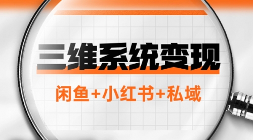 三维系统变现项目：普通人首选-年入百万的翻身项目，闲鱼+小红书+私域