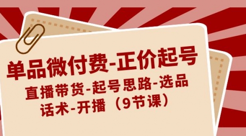 单品微付费-正价起号：直播带货-起号思路-选品-话术-开播（9节课）