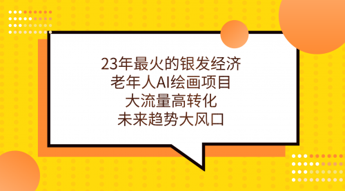 23年最火的银发经济，老年人AI绘画项目，大流量高转化