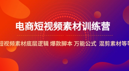 电商短视频素材训练营：短视频素材底层逻辑 爆款脚本 万能公式 混剪素材等 