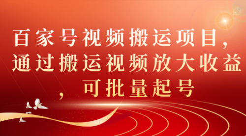 百家号视频搬运项目，通过搬运视频放大收益，可批量起号