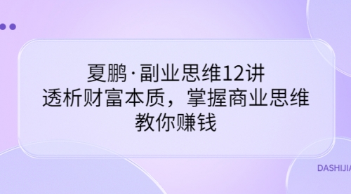 夏鹏·副业思维12讲，透析财富本质，掌握商业思维，教你赚钱 