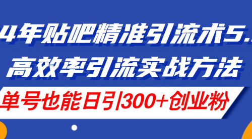 24年贴吧精准引流术5.0，高效率引流实战方法，单号也能日引300+创业粉