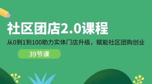 社区-团店2.0课程，从0到1到100助力 实体门店升级，赋能 社区团购创业