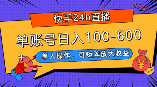 快手24h直播，单人操作，可矩阵放大收益，单账号日入100-600+