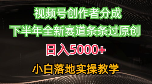 视频号创作者分成最新玩法，日入5000+ 下半年全新赛道条条过原创