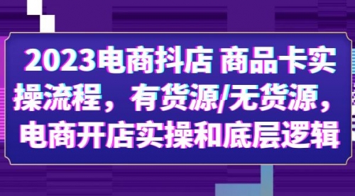 2023电商抖店 商品卡实操流程，有货源/无货源，电商开店实操和底层逻辑 