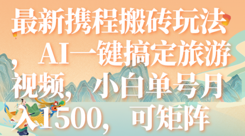 最新携程搬砖玩法，AI一键搞定旅游视频，小白单号月入1500，可矩阵