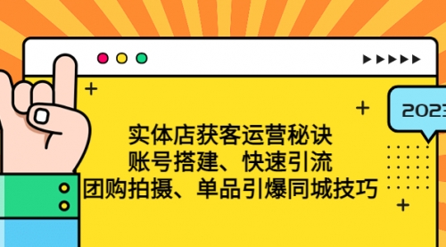 实体店获客运营秘诀：账号搭建-快速引流-团购拍摄-单品引爆同城技巧 等等 