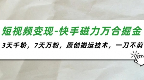 短视频变现-快手磁力万合掘金，3天千粉，7天万粉，原创搬运技术，一刀不剪