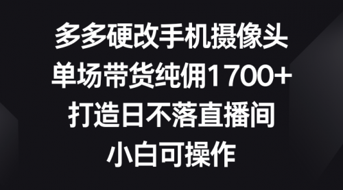 多多硬改手机摄像头，单场带货纯佣1700+，打造日不落直播间