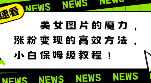 美女图片的魔力，涨粉变现的高效方法，小白保姆级教程！