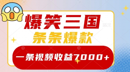 爆笑三国，一条视频收益7000+，条条爆款