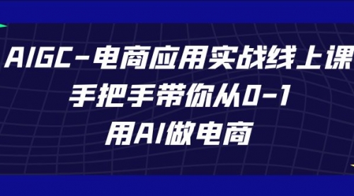 AIGC-电商应用实战线上课，手把手带你从0-1，用AI做电商