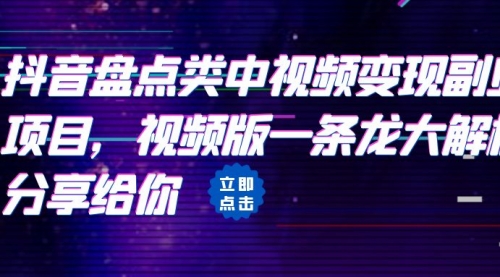 拆解：抖音盘点类中视频变现副业项目，视频版一条龙大解析分享给你