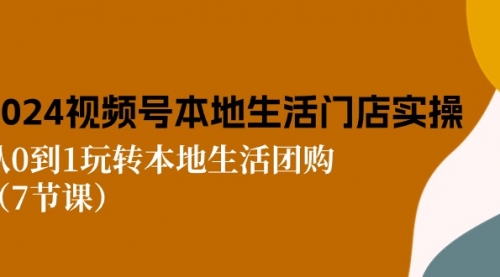 2024视频号短视频本地生活门店实操：从0到1玩转本地生活团购