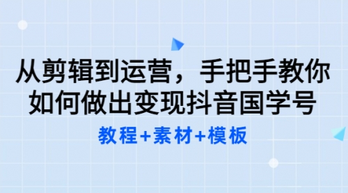 从剪辑到运营，手把手教你如何做出变现抖音国学号（教程+素材+模板）