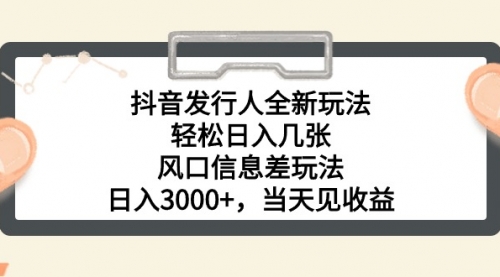 抖音发行人全新玩法，轻松日入几张，风口信息差玩法