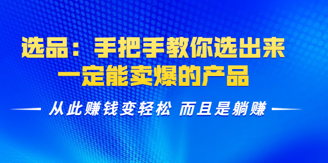 选品：手把手教你选出来，一定能卖爆的产品实现躺赚