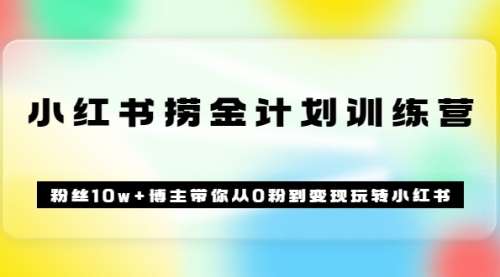 《小红书捞金计划训练营》粉丝10w+博主带你从0粉到变现玩转小红书（72节课)