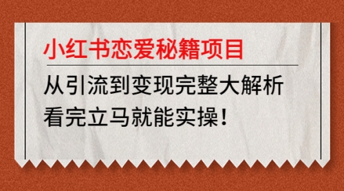 小红书恋爱秘籍项目，从引流到变现完整大解析 看完立马能实操【教程+资料】 