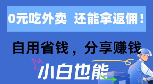 0元吃外卖， 还拿高返佣！自用省钱，分享赚钱，小白也能轻松日入四位数