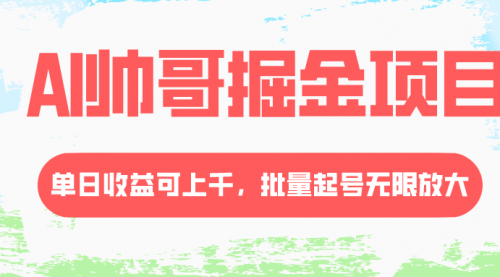 AI帅哥掘金项目，单日收益上千，批量起号无限放大