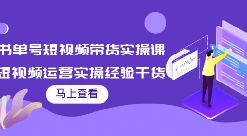 书单号短视频带货实操课：短视频运营实操经验干货分享！ 