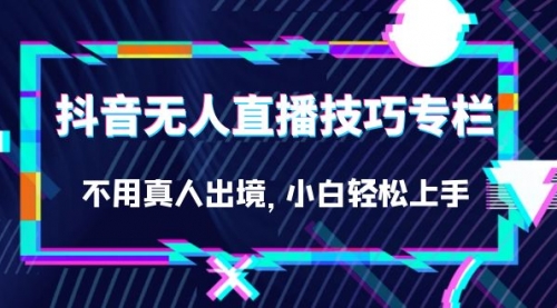 抖音无人直播技巧专栏，不用真人出境，小白轻松上手（27节）