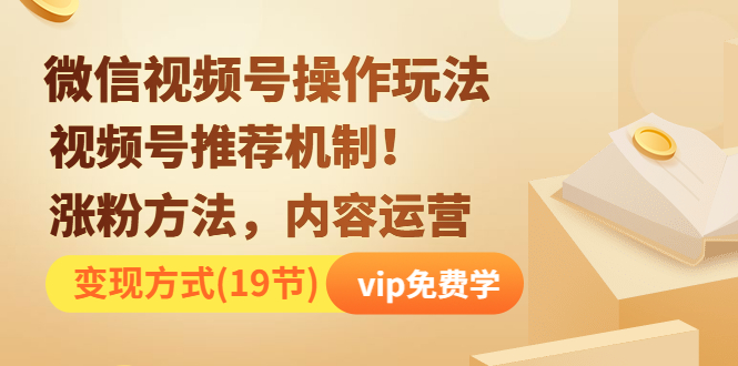 微信视频号操作玩法，视频号推荐机制+涨粉方法+内容运营+变现