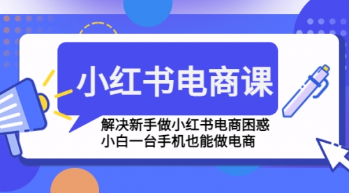 小红书电商课程，解决新手做小红书电商困惑，小白一台手机也能做电商 