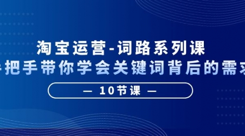 淘宝运营-词路系列课：手把手带你学会关键词背后的需求（10节课）