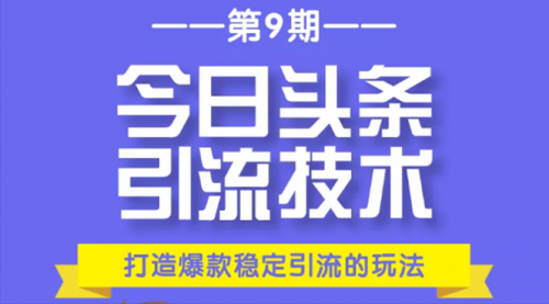 今日头条引流技术第9期，打造爆款稳定引流 百万阅读玩法，收入每月轻松过万