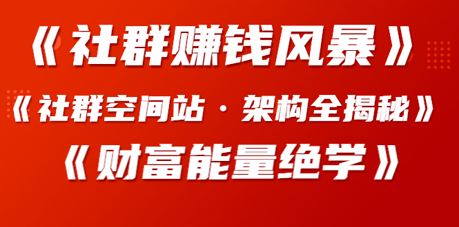 《社群赚钱风暴》+《社群空间站·架构全揭秘》+《财富能量绝学》