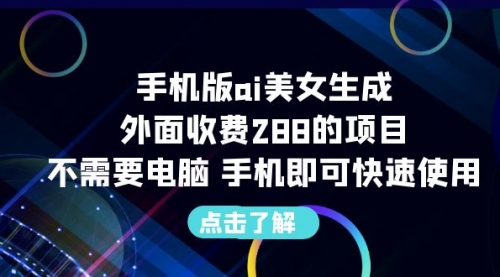 手机版ai美女生成-外面收费288的项目，不需要电脑，手机即可快速使用