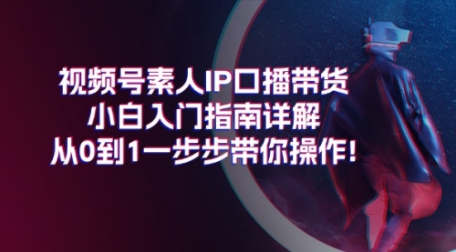 视频号素人IP口播带货小白入门指南详解，从0到1一步步带你操作!