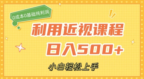 利用近视课程，日入500+，0成本纯利润，小白轻松上手（附资料）