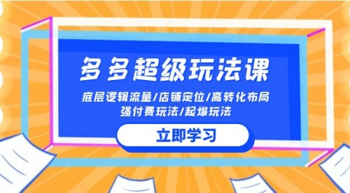 2024多多 超级玩法课 流量底层逻辑/店铺定位/高转化布局/强付费/起爆玩法