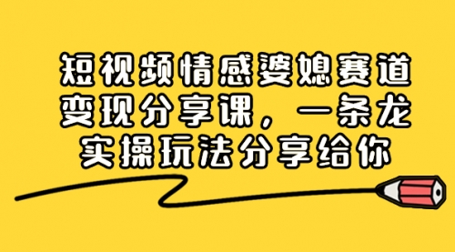 短视频情感婆媳赛道变现分享课，一条龙实操玩法分享给你