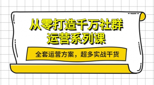 从零打造千万社群-运营系列课：全套运营方案，超多实战干货 